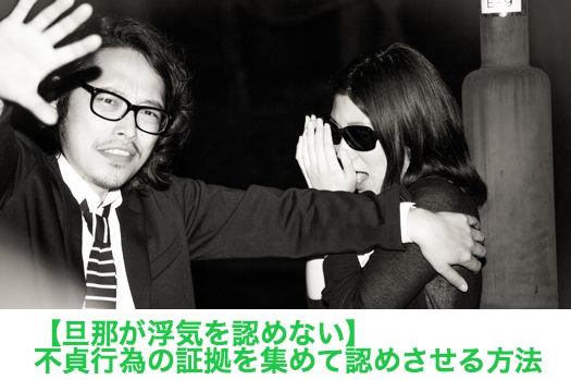 【旦那が浮気を認めない】不貞行為の証拠を集めて認めさせる方法